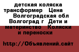 детская коляска трансформер › Цена ­ 4 000 - Волгоградская обл., Волгоград г. Дети и материнство » Коляски и переноски   